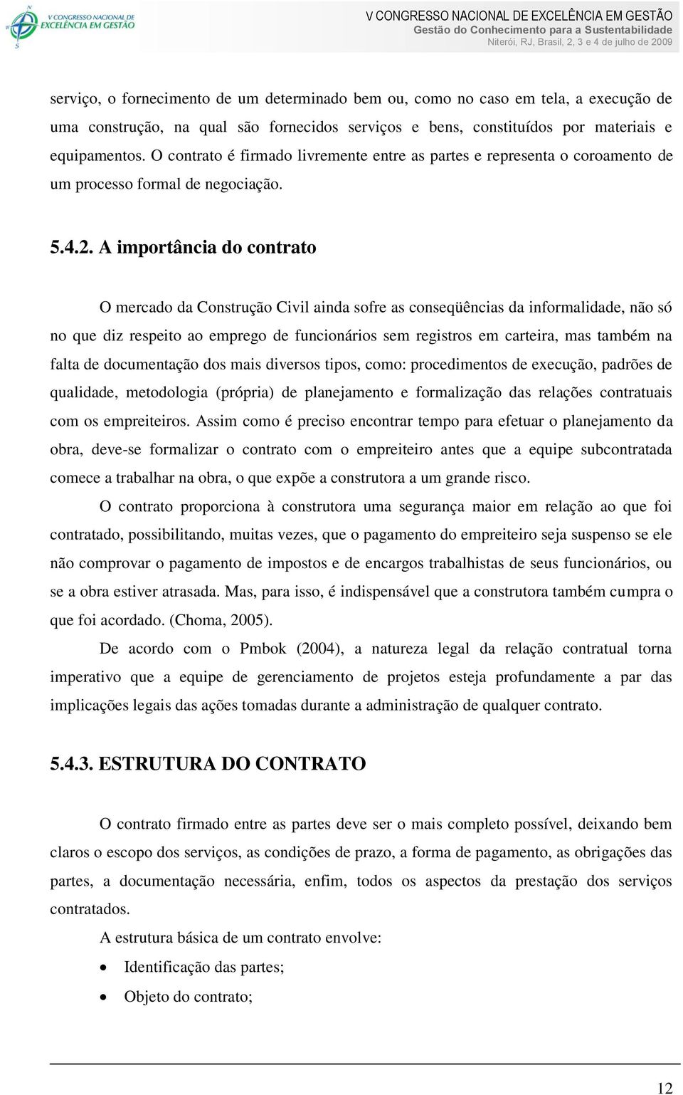 A importância do contrato O mercado da Construção Civil ainda sofre as conseqüências da informalidade, não só no que diz respeito ao emprego de funcionários sem registros em carteira, mas também na