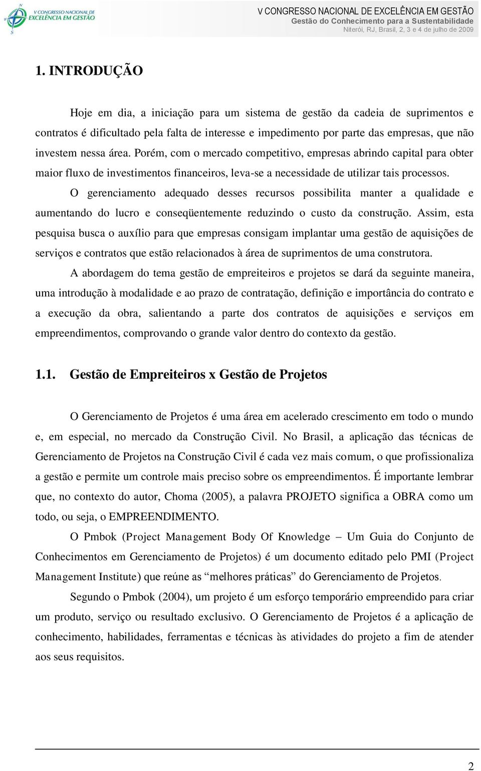 O gerenciamento adequado desses recursos possibilita manter a qualidade e aumentando do lucro e conseqüentemente reduzindo o custo da construção.