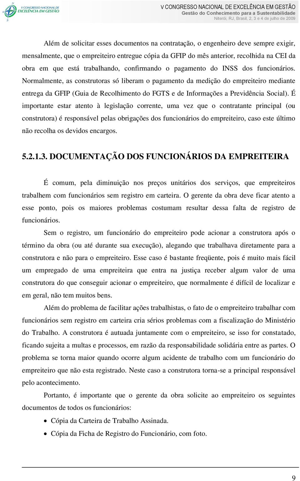 Normalmente, as construtoras só liberam o pagamento da medição do empreiteiro mediante entrega da GFIP (Guia de Recolhimento do FGTS e de Informações a Previdência Social).