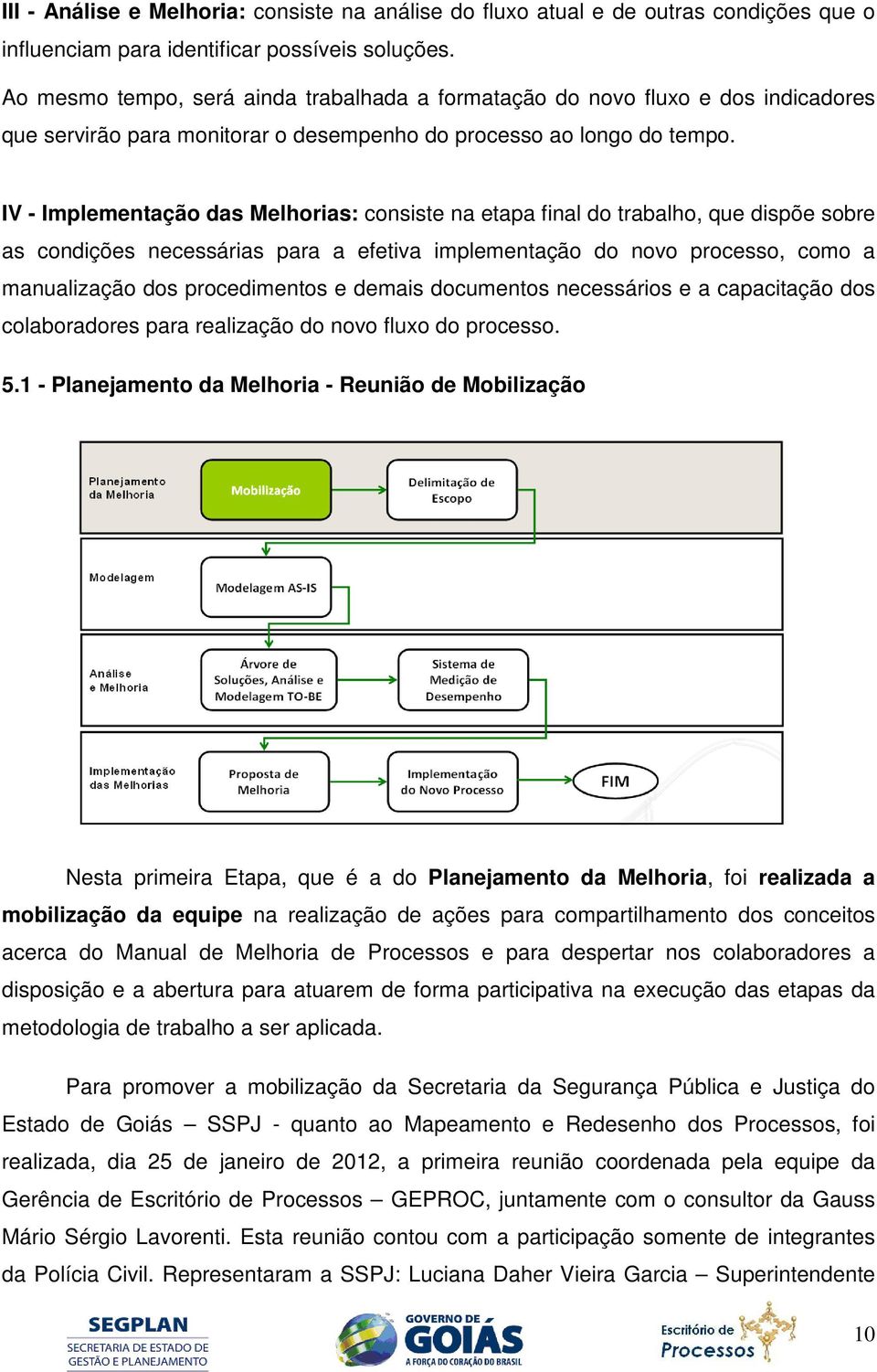 IV - Implementação das Melhorias: consiste na etapa final do trabalho, que dispõe sobre as condições necessárias para a efetiva implementação do novo processo, como a manualização dos procedimentos e