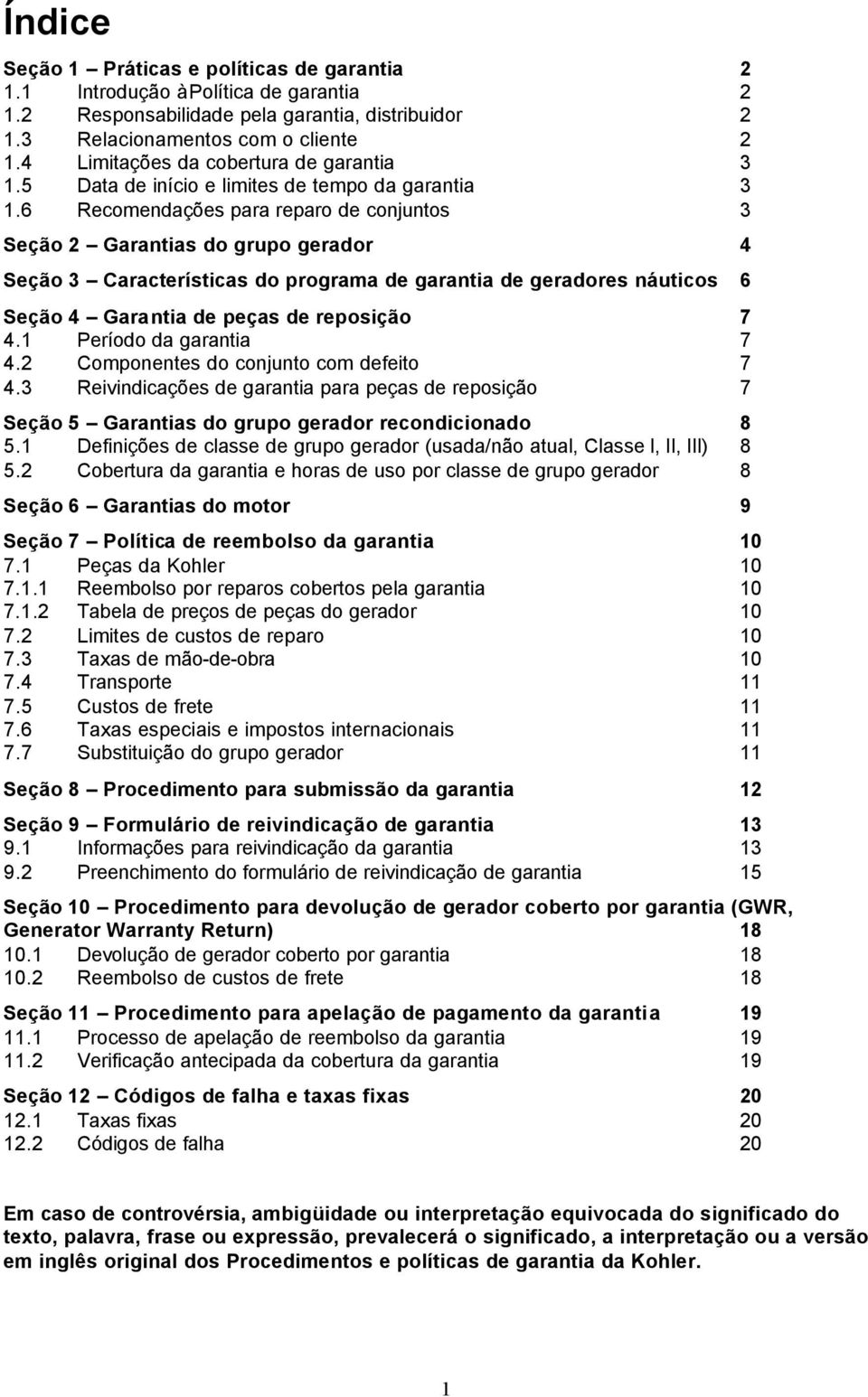 6 Recomendações para reparo de conjuntos 3 Seção 2 Garantias do grupo gerador 4 Seção 3 Características do programa de garantia de geradores náuticos 6 Seção 4 Garantia de peças de reposição 7 4.