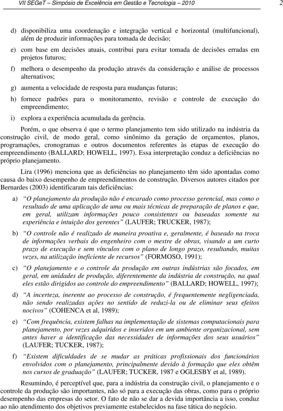 alternativos; g) aumenta a velocidade de resposta para mudanças futuras; h) fornece padrões para o monitoramento, revisão e controle de execução do empreendimento; i) explora a experiência acumulada