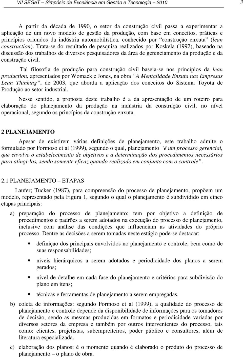 Trata-se do resultado de pesquisa realizados por Koskela (1992), baseado na discussão dos trabalhos de diversos pesquisadores da área de gerenciamento da produção e da construção civil.