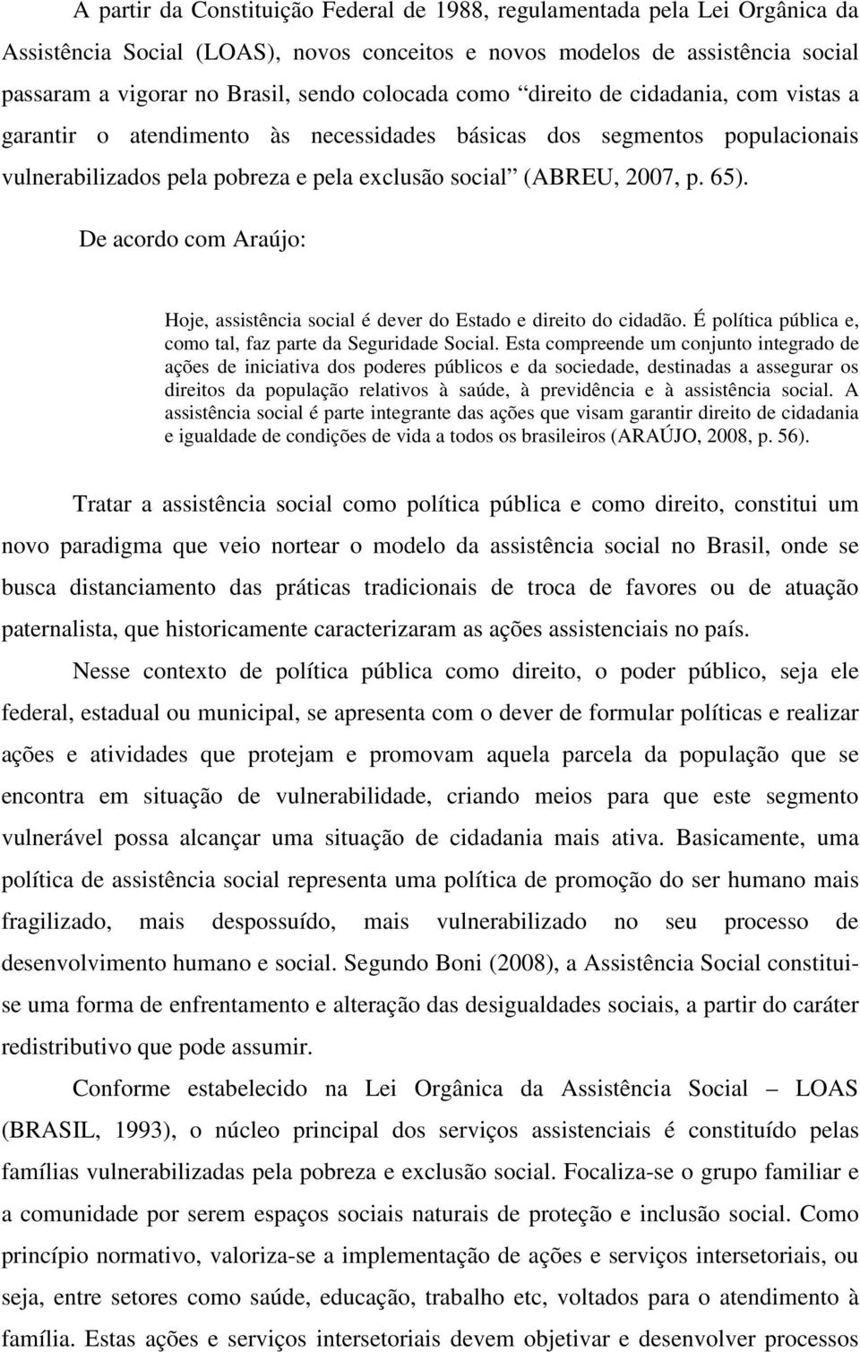 De acordo com Araújo: Hoje, assistência social é dever do Estado e direito do cidadão. É política pública e, como tal, faz parte da Seguridade Social.