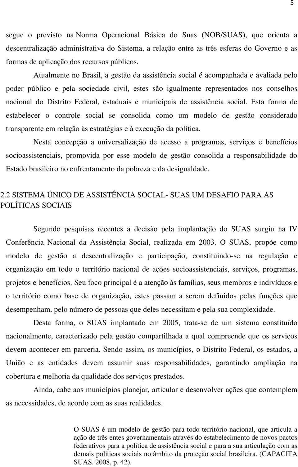Atualmente no Brasil, a gestão da assistência social é acompanhada e avaliada pelo poder público e pela sociedade civil, estes são igualmente representados nos conselhos nacional do Distrito Federal,