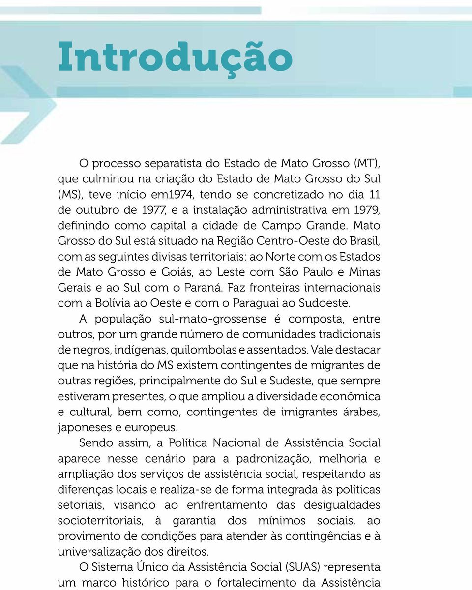 Mato Grosso do Sul está situado na Região Centro-Oeste do Brasil, com as seguintes divisas territoriais: ao Norte com os Estados de Mato Grosso e Goiás, ao Leste com São Paulo e Minas Gerais e ao Sul