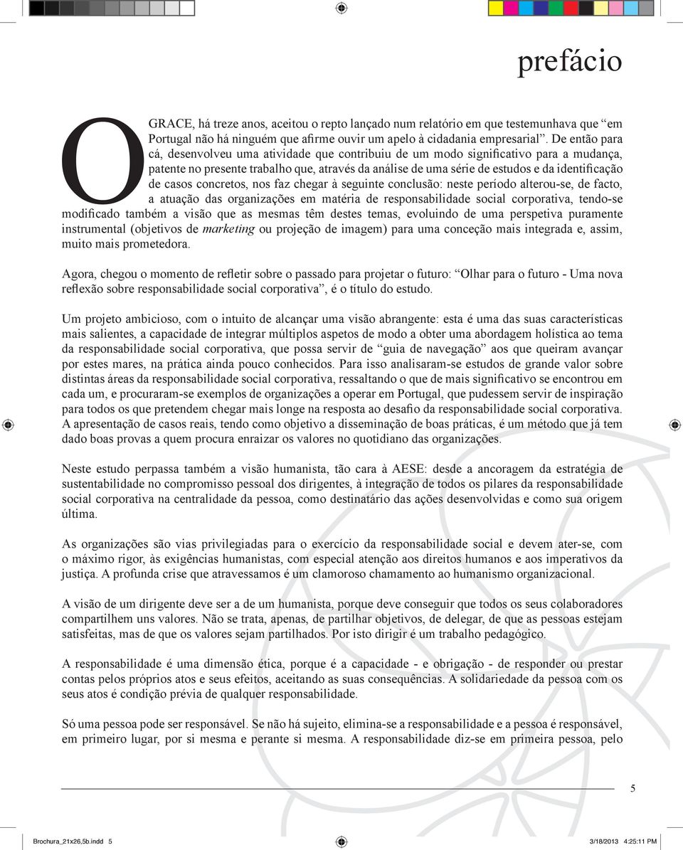 casos concretos, nos faz chegar à seguinte conclusão: neste período alterou-se, de facto, a atuação das organizações em matéria de responsabilidade social corporativa, tendo-se modificado também a