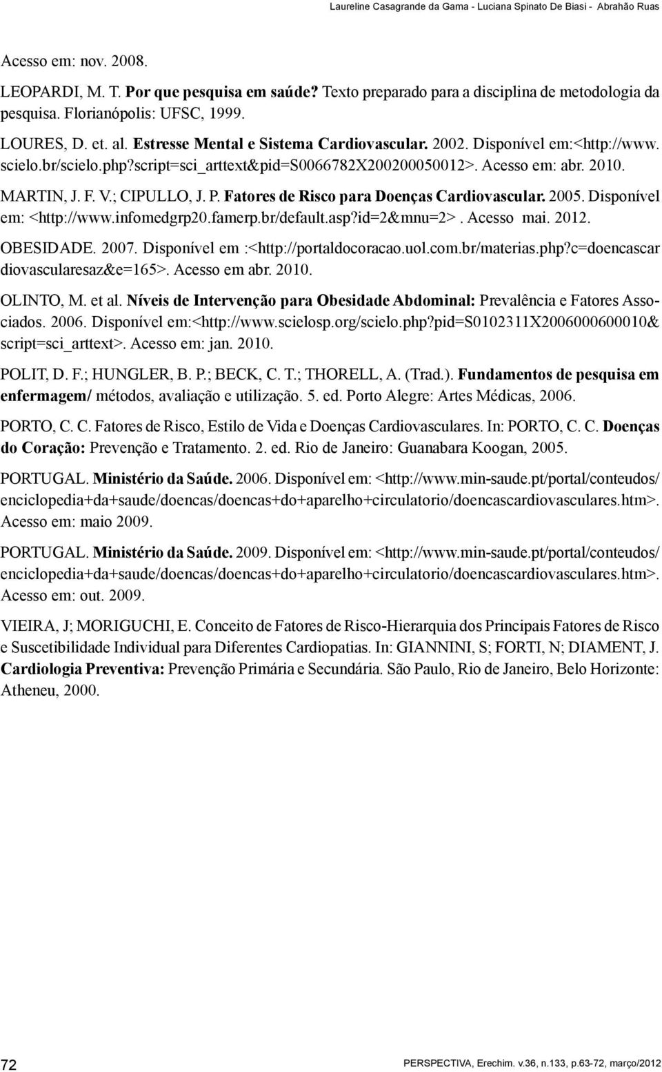 Acesso em: abr. 2010. MARTIN, J. F. V.; CIPULLO, J. P. Fatores de Risco para Doenças Cardiovascular. 2005. Disponível em: <http://www.infomedgrp20.famerp.br/default.asp?id=2&mnu=2>. Acesso mai. 2012.