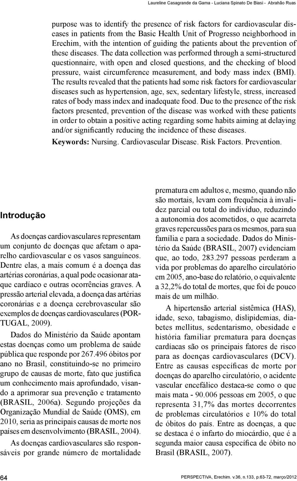 The data collection was performed through a semi-structured questionnaire, with open and closed questions, and the checking of blood pressure, waist circumference measurement, and body mass index