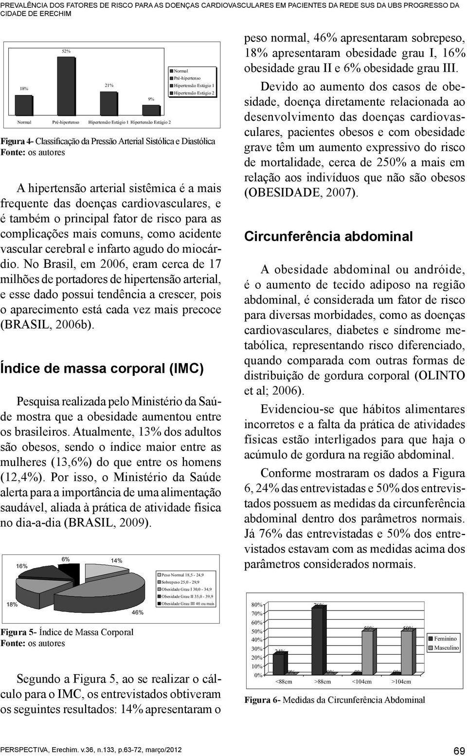 a mais frequente das doenças cardiovasculares, e é também o principal fator de risco para as complicações mais comuns, como acidente vascular cerebral e infarto agudo do miocárdio.