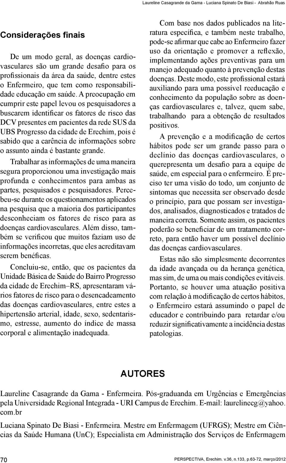 A preocupação em cumprir este papel levou os pesquisadores a buscarem identificar os fatores de risco das DCV presentes em pacientes da rede SUS da UBS Progresso da cidade de Erechim, pois é sabido