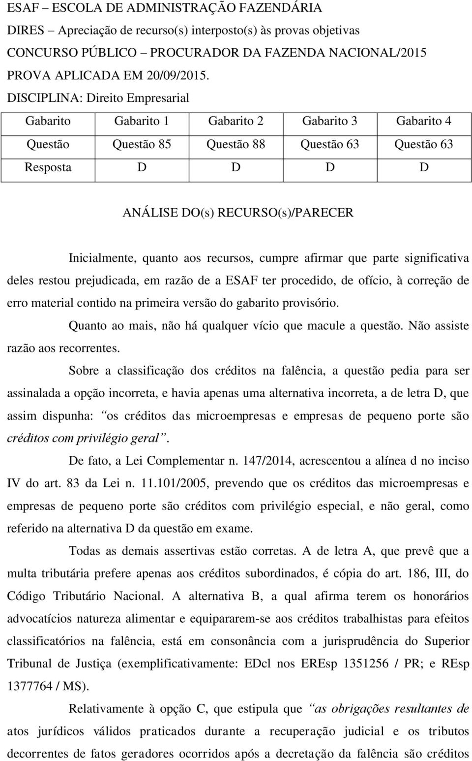 Inicialmente, quanto aos recursos, cumpre afirmar que parte significativa deles restou prejudicada, em razão de a ESAF ter procedido, de ofício, à correção de erro material contido na primeira versão