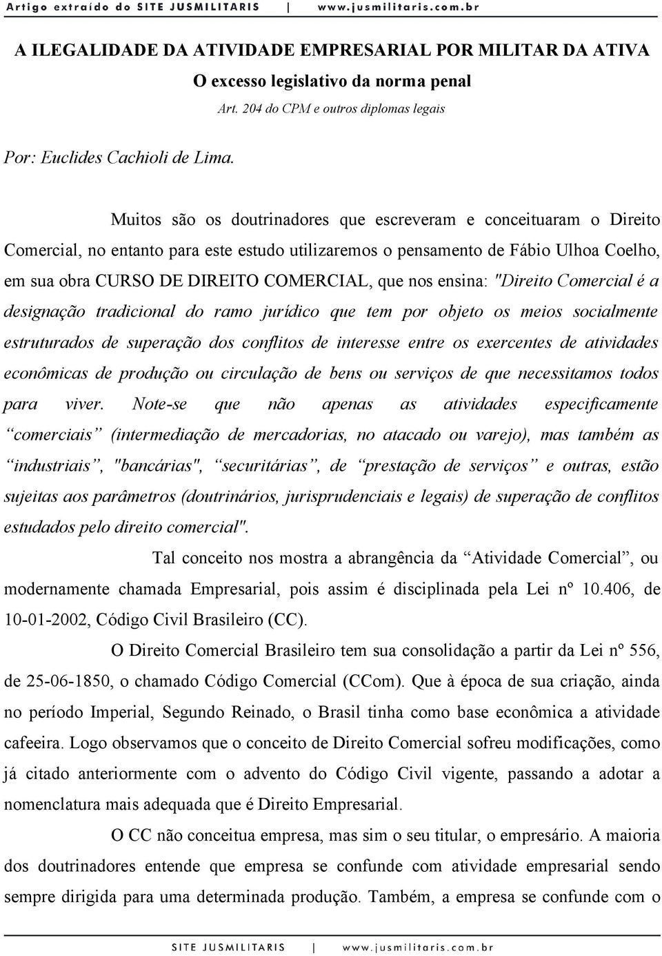 nos ensina: "Direito Comercial é a designação tradicional do ramo jurídico que tem por objeto os meios socialmente estruturados de superação dos conflitos de interesse entre os exercentes de