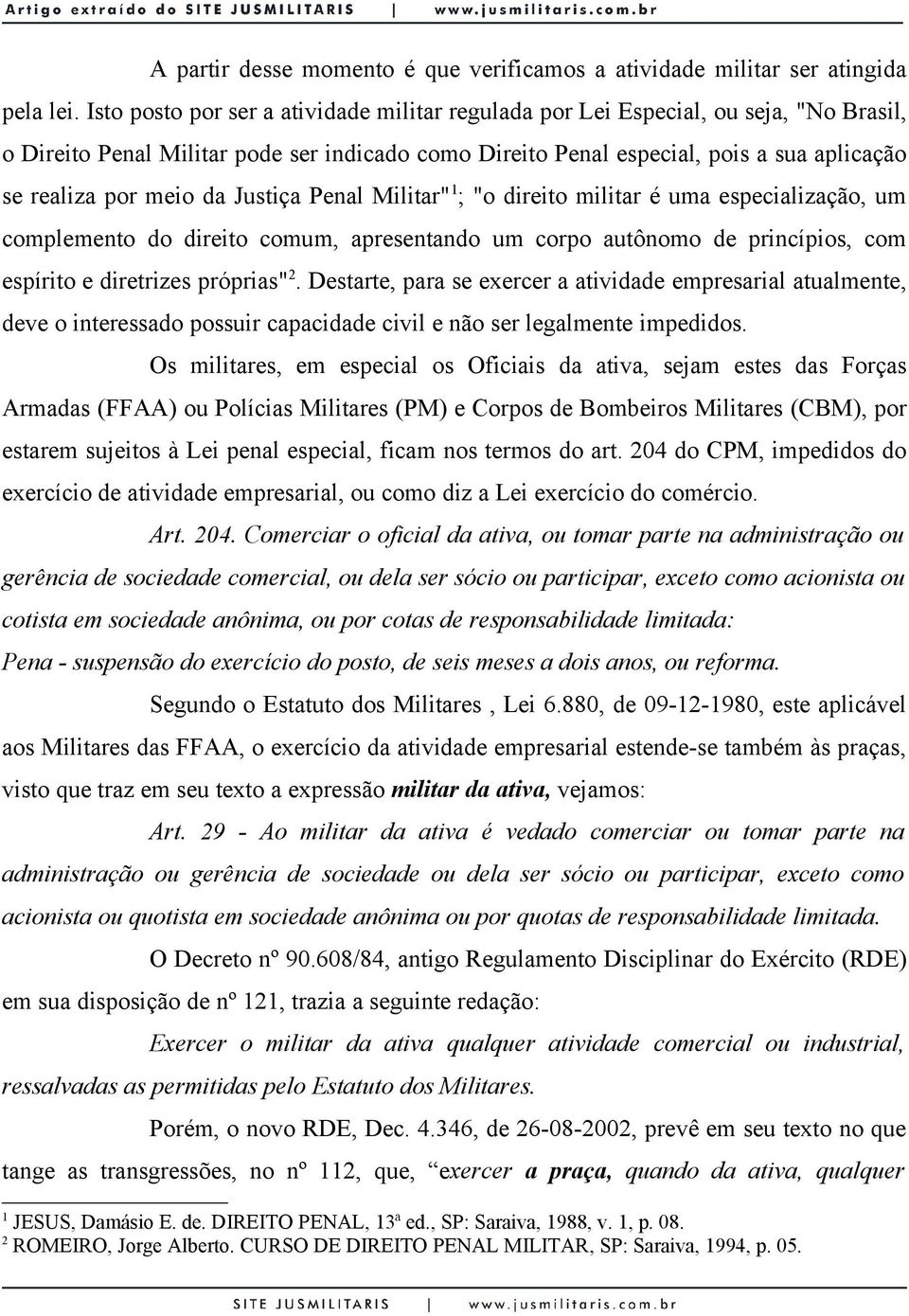 da Justiça Penal Militar" 1 ; "o direito militar é uma especialização, um complemento do direito comum, apresentando um corpo autônomo de princípios, com espírito e diretrizes próprias" 2.