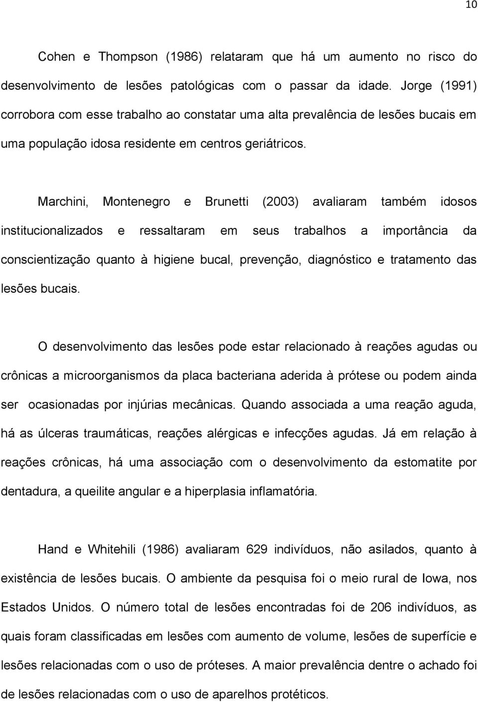 Marchini, Montenegro e Brunetti (2003) avaliaram também idosos institucionalizados e ressaltaram em seus trabalhos a importância da conscientização quanto à higiene bucal, prevenção, diagnóstico e