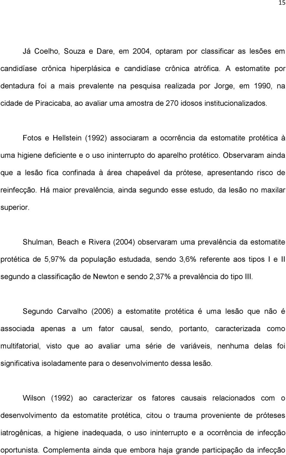 Fotos e Hellstein (1992) associaram a ocorrência da estomatite protética à uma higiene deficiente e o uso ininterrupto do aparelho protético.