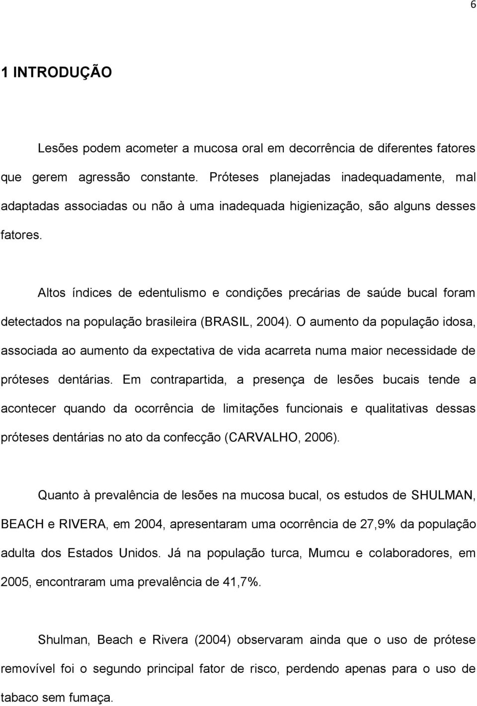 Altos índices de edentulismo e condições precárias de saúde bucal foram detectados na população brasileira (BRASIL, 2004).