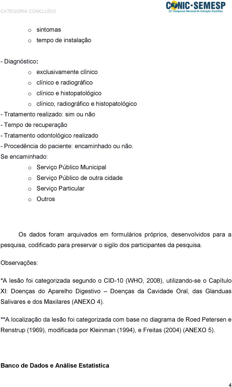 Se encaminhado: o Serviço Público Municipal o Serviço Público de outra cidade o Serviço Particular o Outros Os dados foram arquivados em formulários próprios, desenvolvidos para a pesquisa,