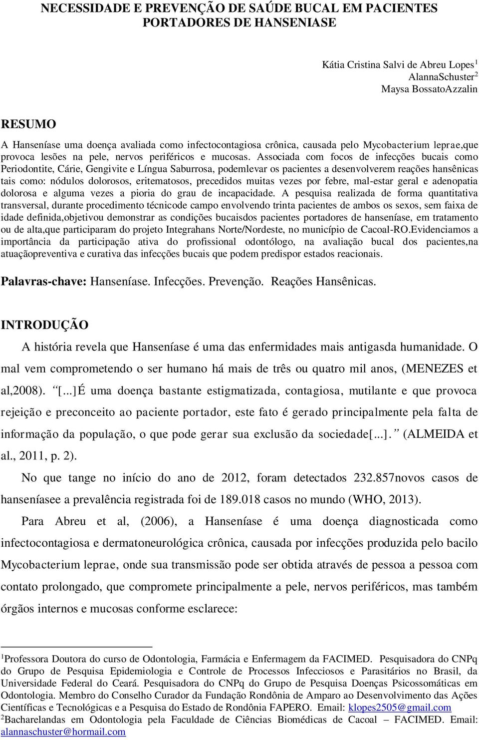 Associada com focos de infecções bucais como Periodontite, Cárie, Gengivite e Língua Saburrosa, podemlevar os pacientes a desenvolverem reações hansênicas tais como: nódulos dolorosos, eritematosos,