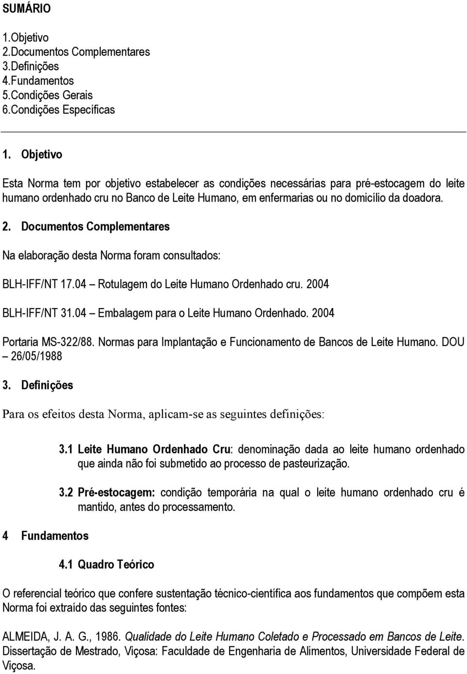 Documentos Complementares Na elaboração desta Norma foram consultados: BLH-IFF/NT 17.04 Rotulagem do Leite Humano Ordenhado cru. 2004 BLH-IFF/NT 31.04 Embalagem para o Leite Humano Ordenhado.