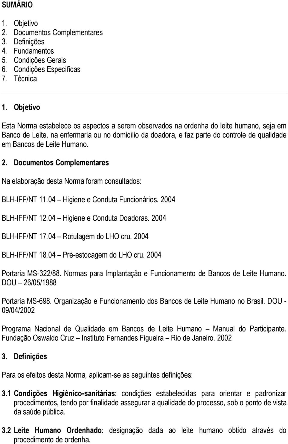 Bancos de Leite Humano. 2. Documentos Complementares Na elaboração desta Norma foram consultados: BLH-IFF/NT 11.04 Higiene e Conduta Funcionários. 2004 BLH-IFF/NT 12.04 Higiene e Conduta Doadoras.