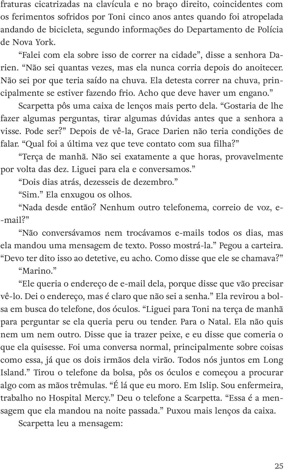 Não sei por que teria saído na chuva. Ela detesta correr na chuva, principalmente se estiver fazendo frio. Acho que deve haver um engano. Scarpetta pôs uma caixa de lenços mais perto dela.