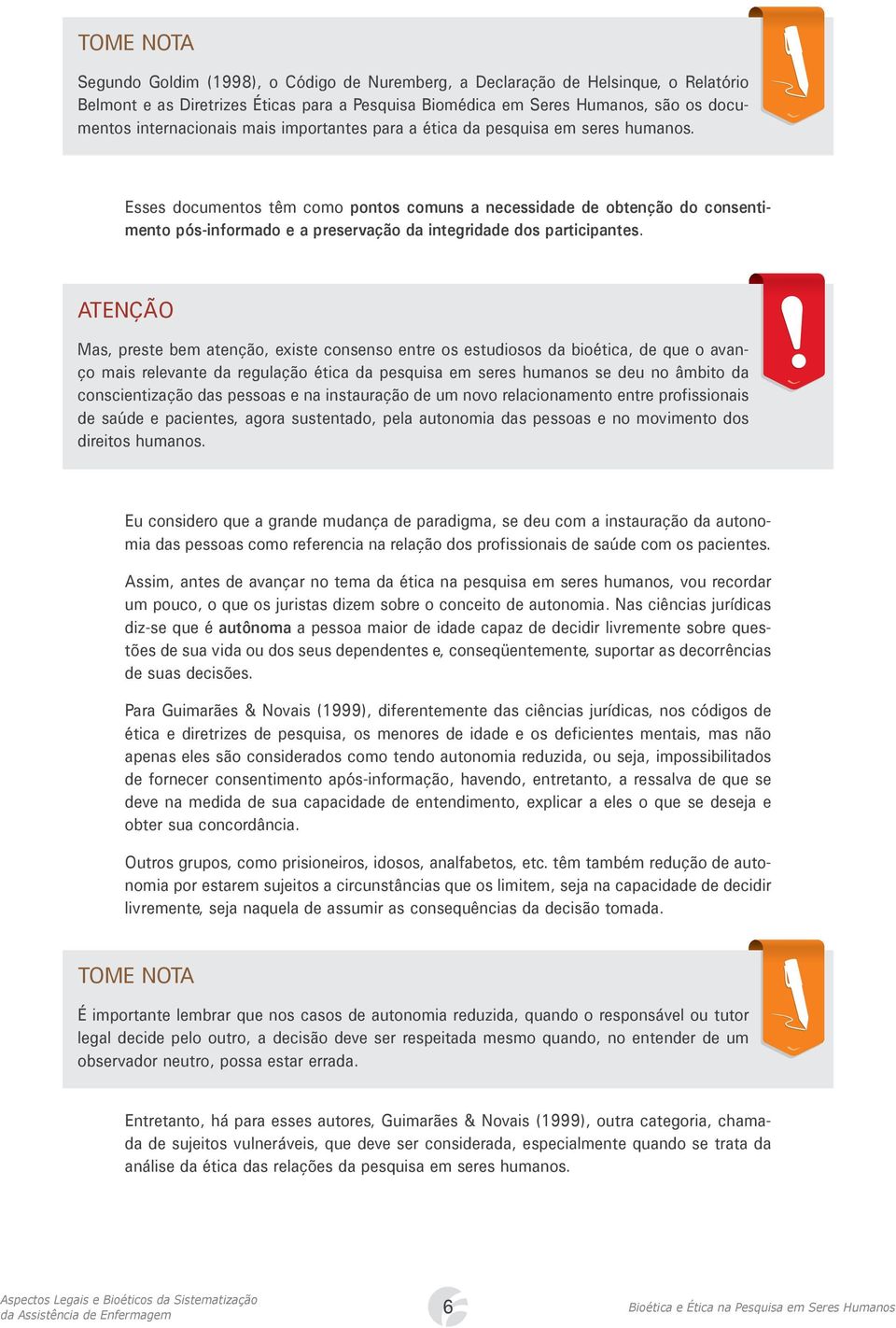 Esses documentos têm como pontos comuns a necessidade de obtenção do consentimento pós-informado e a preservação da integridade dos participantes.