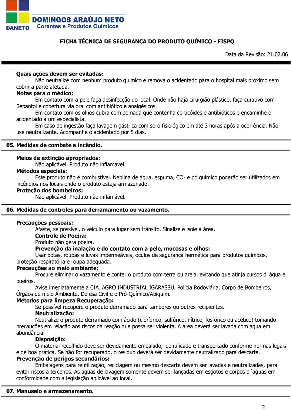 Em contato com os olhos cubra com pomada que contenha corticóides e antibióticos e encaminhe o acidentado a um especialista.