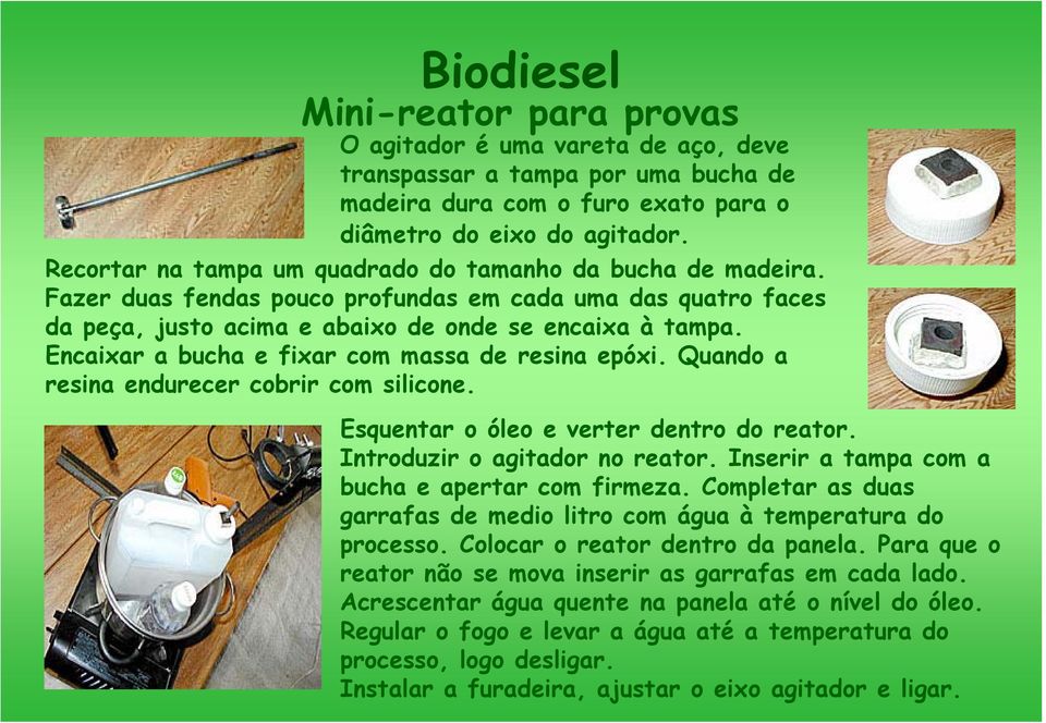 Encaixar a bucha e fixar com massa de resina epóxi. Quando a resina endurecer cobrir com silicone. Esquentar o óleo e verter dentro do reator. Introduzir o agitador no reator.