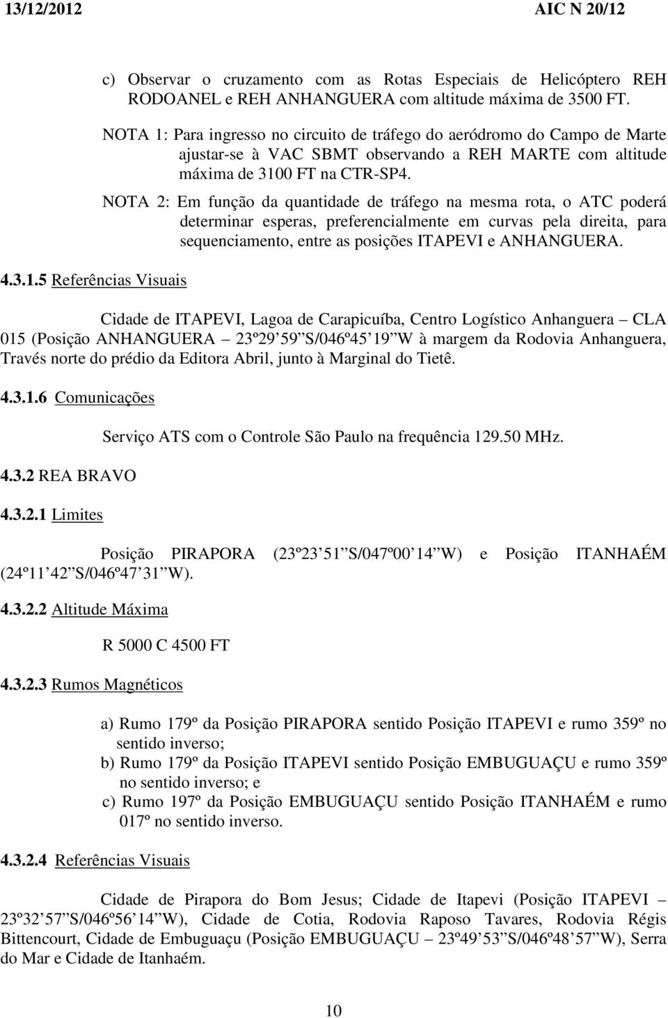 NOTA 2: Em função da quantidade de tráfego na mesma rota, o ATC poderá determinar esperas, preferencialmente em curvas pela direita, para sequenciamento, entre as posições ITAPEVI e ANHANGUERA.