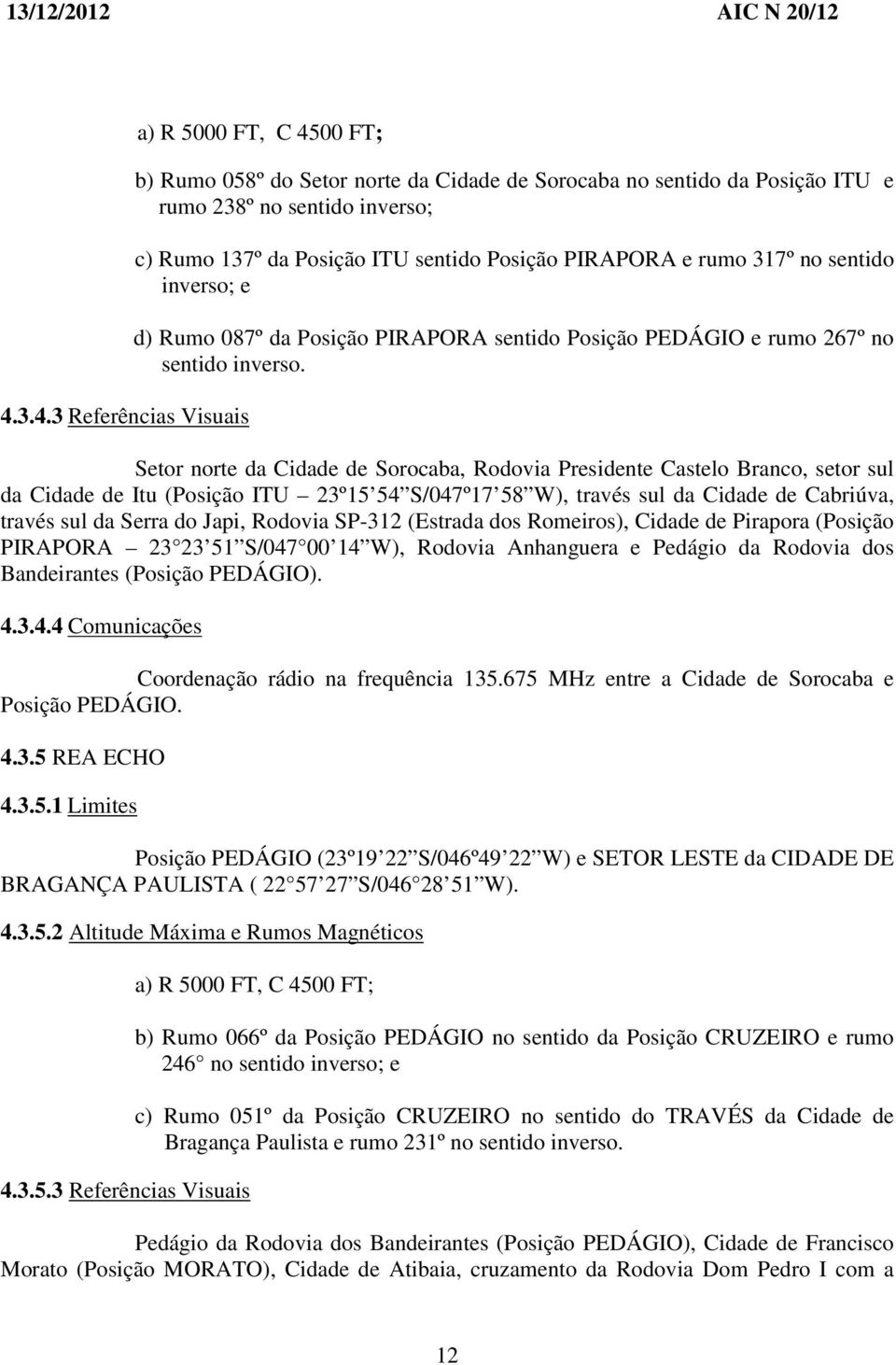 Setor norte da Cidade de Sorocaba, Rodovia Presidente Castelo Branco, setor sul da Cidade de Itu (Posição ITU 23º15 54 S/047º17 58 W), través sul da Cidade de Cabriúva, través sul da Serra do Japi,