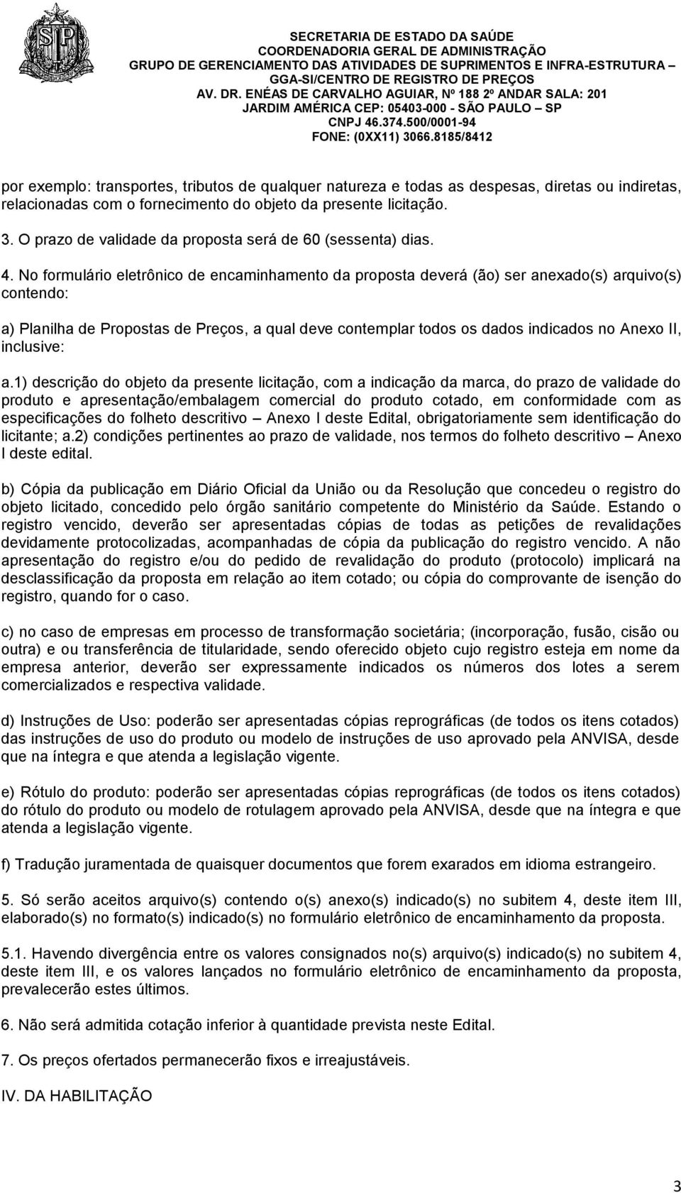 No formulário eletrônico de encaminhamento da proposta deverá (ão) ser anexado(s) arquivo(s) contendo: a) Planilha de Propostas de Preços, a qual deve contemplar todos os dados indicados no Anexo II,