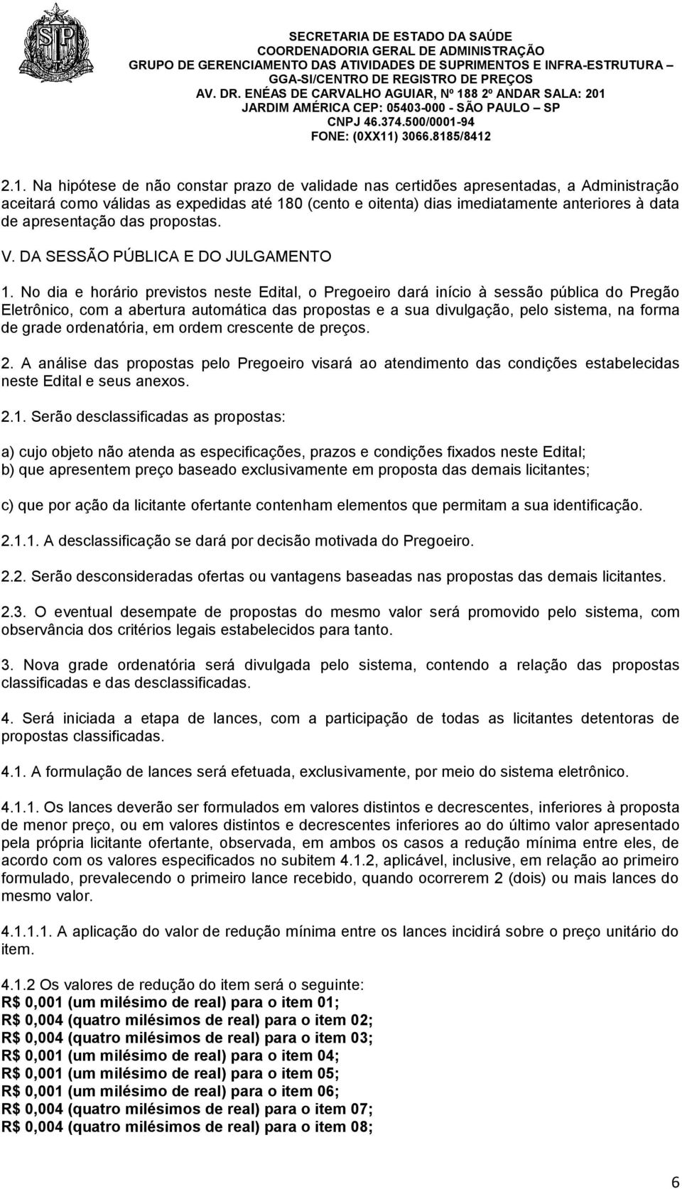 No dia e horário previstos neste Edital, o Pregoeiro dará início à sessão pública do Pregão Eletrônico, com a abertura automática das propostas e a sua divulgação, pelo sistema, na forma de grade