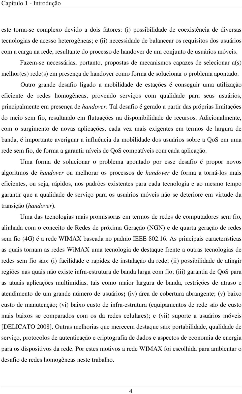 Fazem-se necessárias, portanto, propostas de mecanismos capazes de selecionar a(s) melhor(es) rede(s) em presença de handover como forma de solucionar o problema apontado.