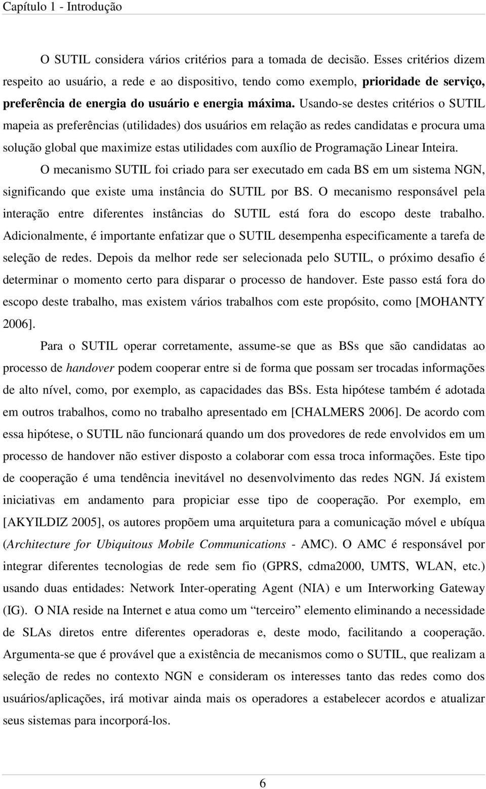 Usando-se destes critérios o SUTIL mapeia as preferências (utilidades) dos usuários em relação as redes candidatas e procura uma solução global que maximize estas utilidades com auxílio de