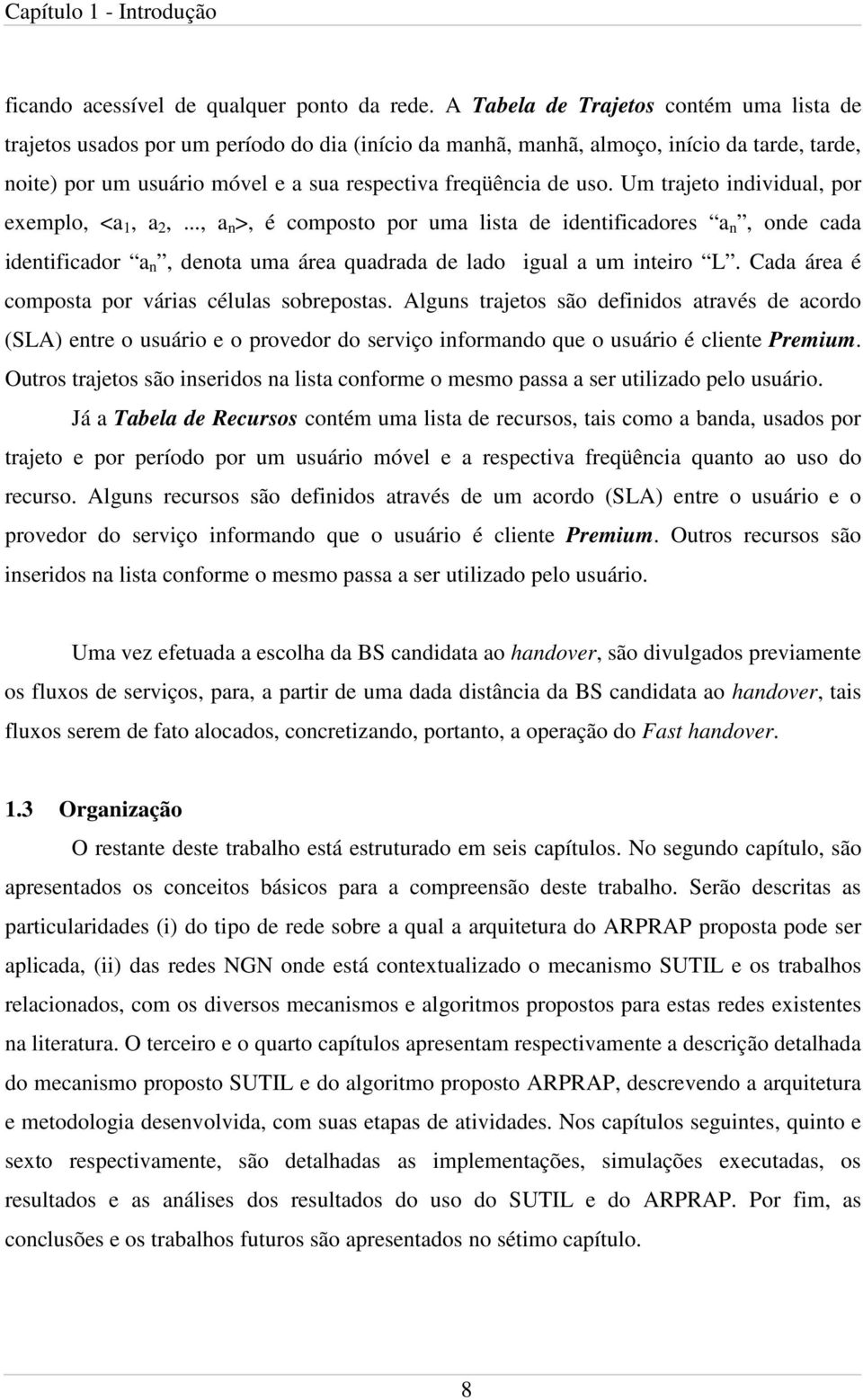 uso. Um trajeto individual, por exemplo, <a 1, a 2,..., a n >, é composto por uma lista de identificadores a n, onde cada identificador a n, denota uma área quadrada de lado igual a um inteiro L.