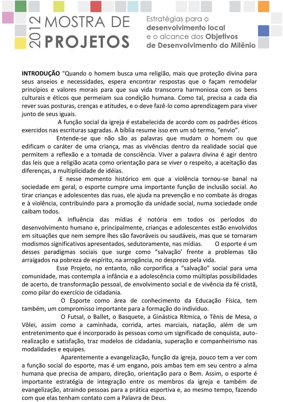 Como tal, precisa a cada dia rever suas posturas, crenças e atitudes, e o deve fazê-lo como aprendizagem para viver junto de seus iguais.