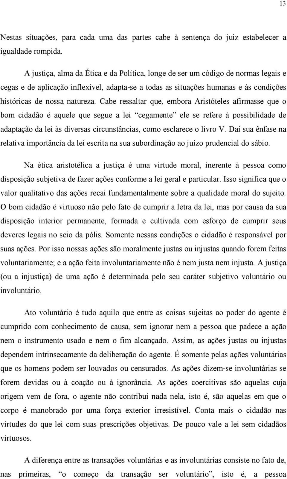 Cabe ressaltar que, embora Aristóteles afirmasse que o bom cidadão é aquele que segue a lei cegamente ele se refere à possibilidade de adaptação da lei às diversas circunstâncias, como esclarece o