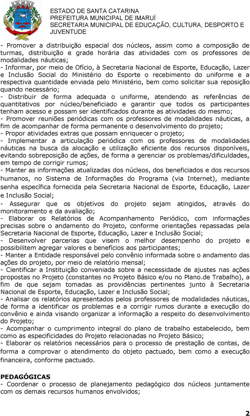 sua reposição quando necessário; - Distribuir de forma adequada o uniforme, atendendo as referências de quantitativos por núcleo/beneficiado e garantir que todos os participantes tenham acesso e