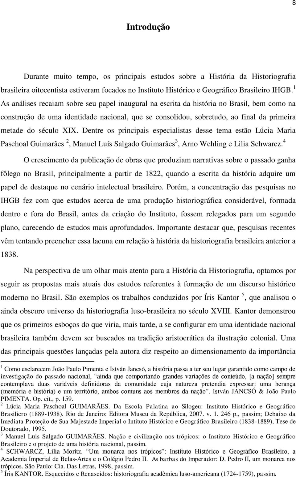 século XIX. Dentre os principais especialistas desse tema estão Lúcia Maria Paschoal Guimarães 2, Manuel Luís Salgado Guimarães 3, Arno Wehling e Lilia Schwarcz.