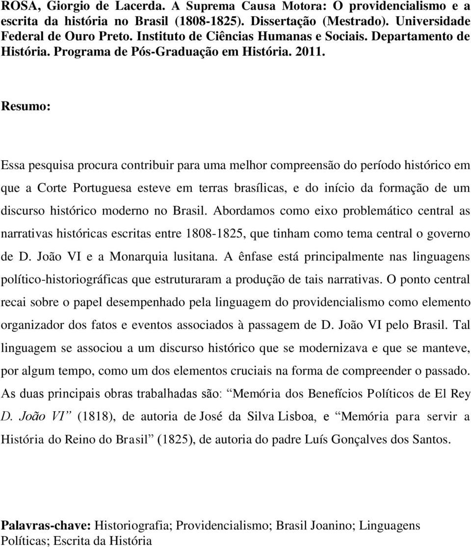 Resumo: Essa pesquisa procura contribuir para uma melhor compreensão do período histórico em que a Corte Portuguesa esteve em terras brasílicas, e do início da formação de um discurso histórico