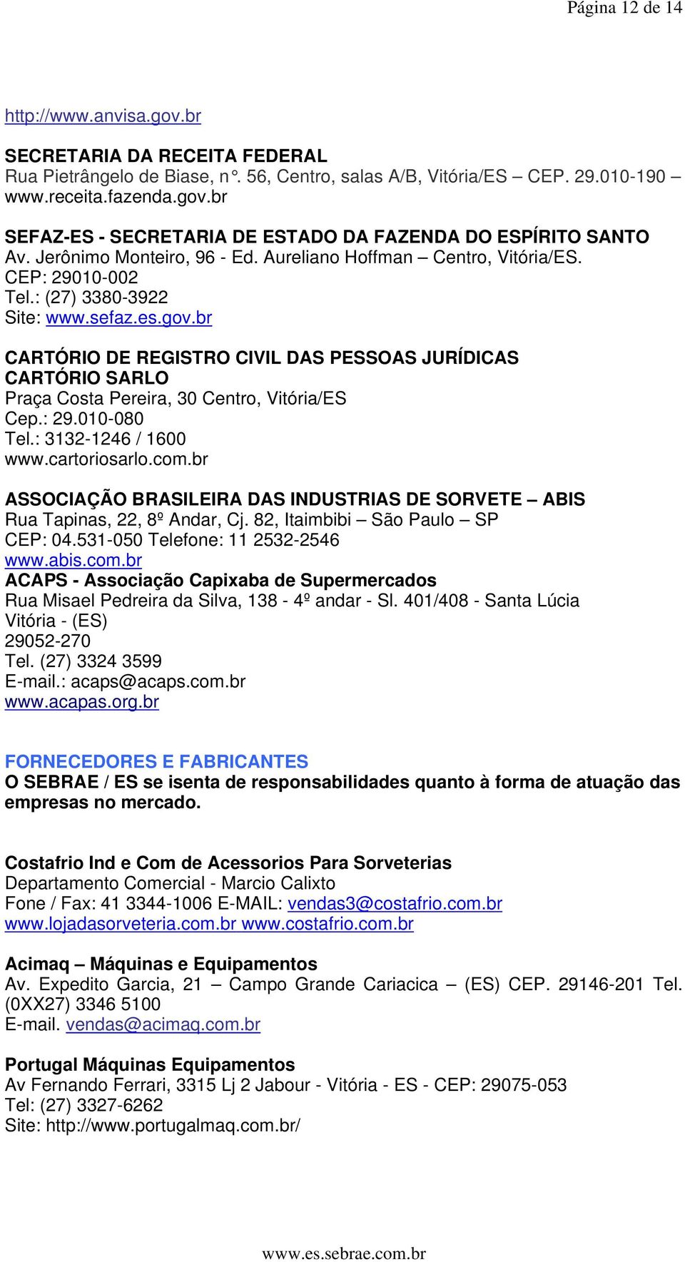 br CARTÓRIO DE REGISTRO CIVIL DAS PESSOAS JURÍDICAS CARTÓRIO SARLO Praça Costa Pereira, 30 Centro, Vitória/ES Cep.: 29.010-080 Tel.: 3132-1246 / 1600 www.cartoriosarlo.com.