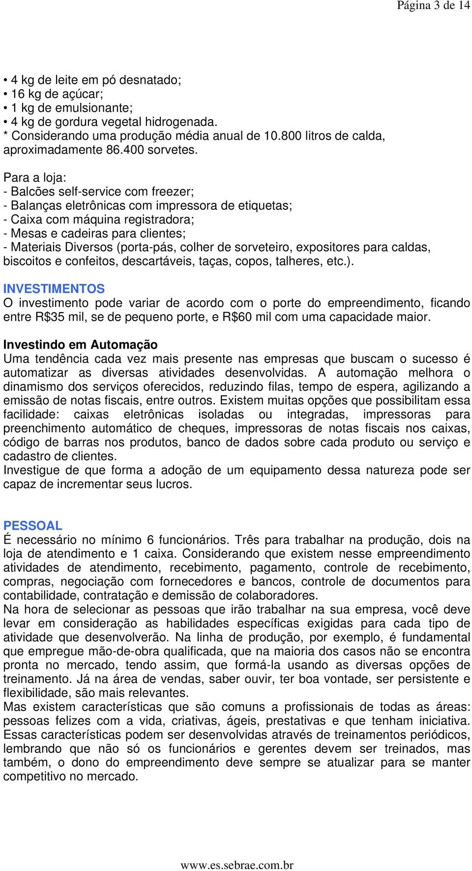 Para a loja: - Balcões self-service com freezer; - Balanças eletrônicas com impressora de etiquetas; - Caixa com máquina registradora; - Mesas e cadeiras para clientes; - Materiais Diversos