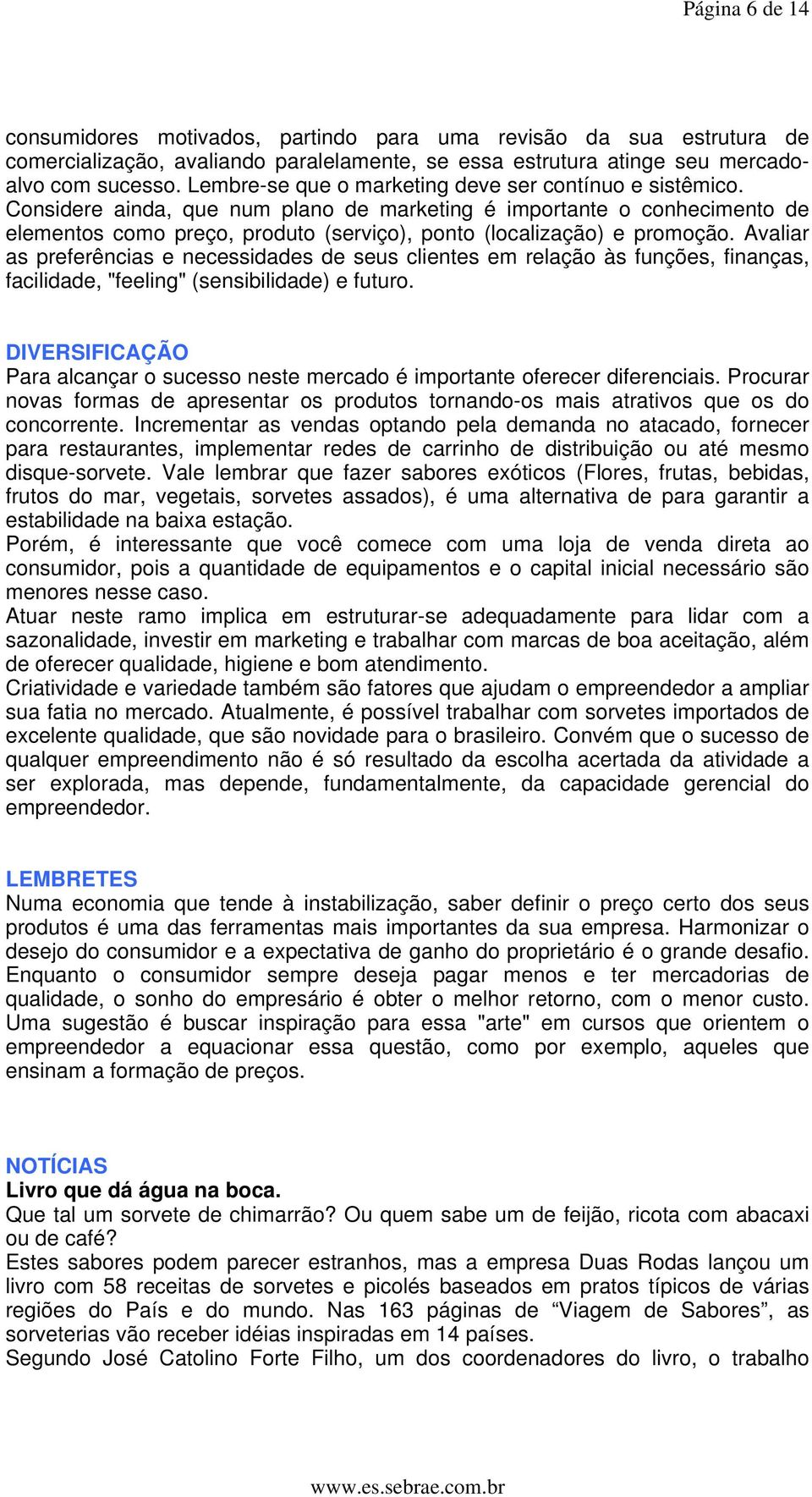 Considere ainda, que num plano de marketing é importante o conhecimento de elementos como preço, produto (serviço), ponto (localização) e promoção.