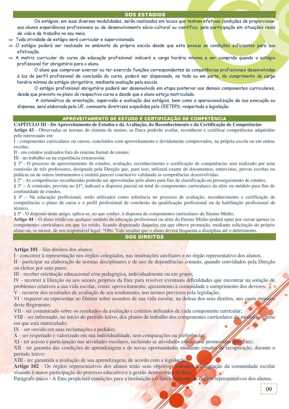 O estágio poderá ser realizado no ambiente da própria escola desde que esta possua as condições suficientes para sua efetivação.