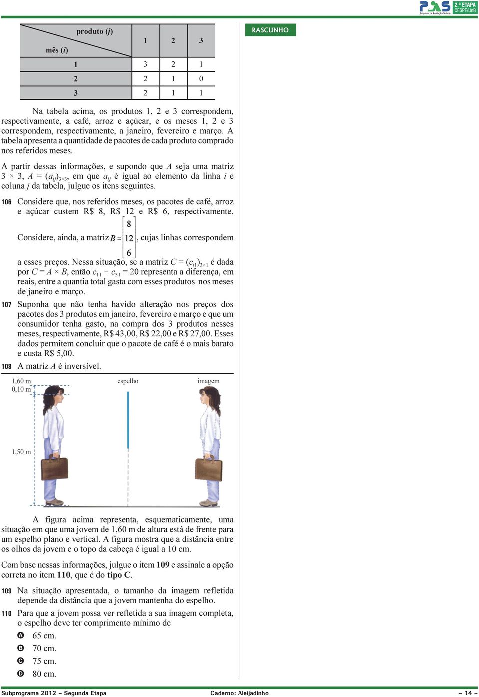 A partir dessas informações, e supondo que A seja uma matriz 3 3, A = (a ij ) 3 3, em que a ij é igual ao elemento da linha i e coluna j da tabela, julgue os itens seguintes.