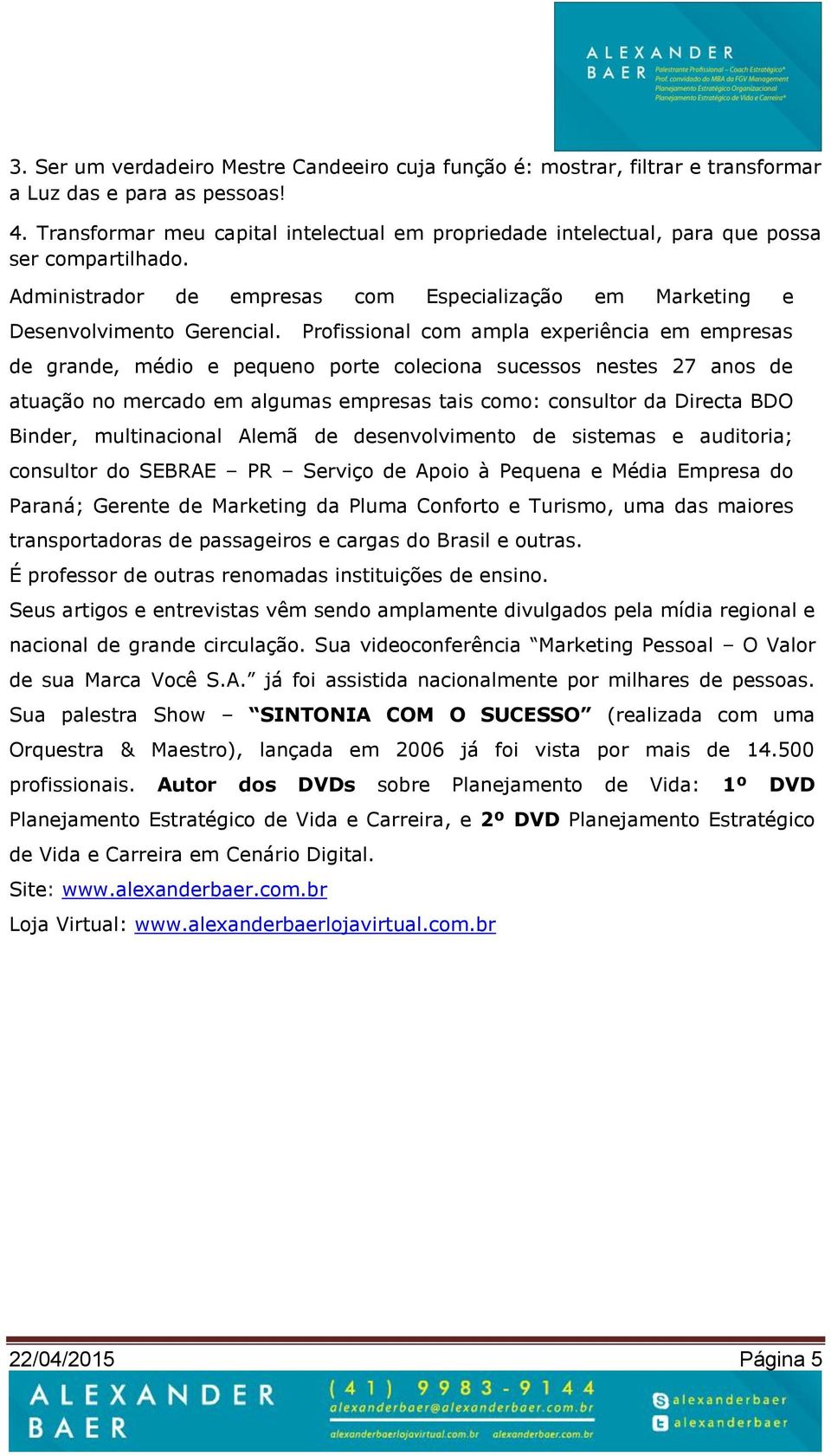 Profissional com ampla experiência em empresas de grande, médio e pequeno porte coleciona sucessos nestes 27 anos de atuação no mercado em algumas empresas tais como: consultor da Directa BDO Binder,