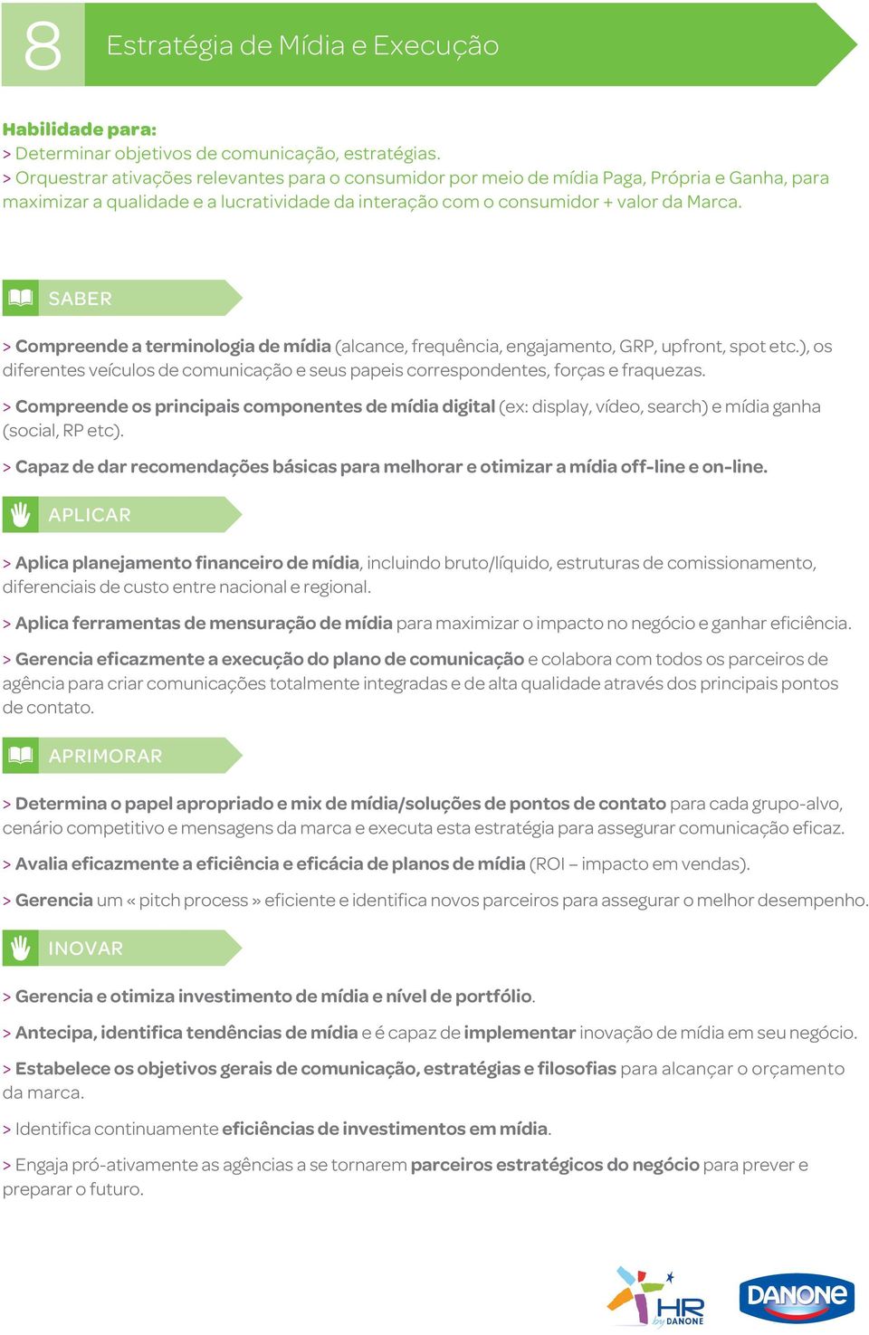 SABER > Compreende a terminologia de mídia (alcance, frequência, engajamento, GRp, upfront, spot etc.), os diferentes veículos de comunicação e seus papeis correspondentes, forças e fraquezas.