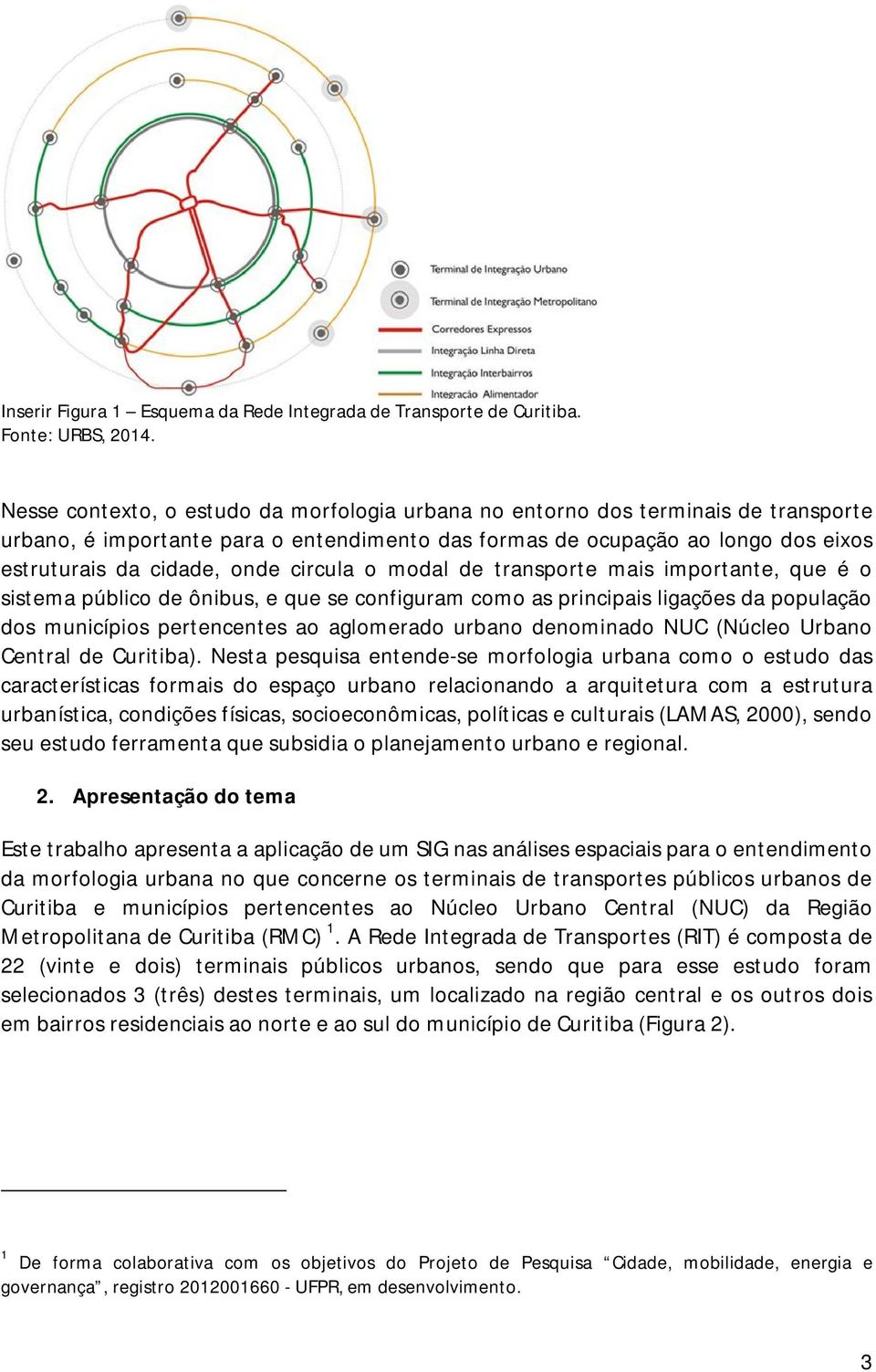 circula o modal de transporte mais importante, que é o sistema público de ônibus, e que se configuram como as principais ligações da população dos municípios pertencentes ao aglomerado urbano