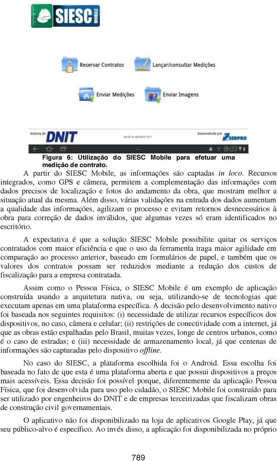 Além disso, várias validações na entrada dos dados aumentam aqualidadedasinformações,agilizamoprocessoeevitamretornos desnecessários à obra para correção de dados inválidos, que algumas vezes só eram